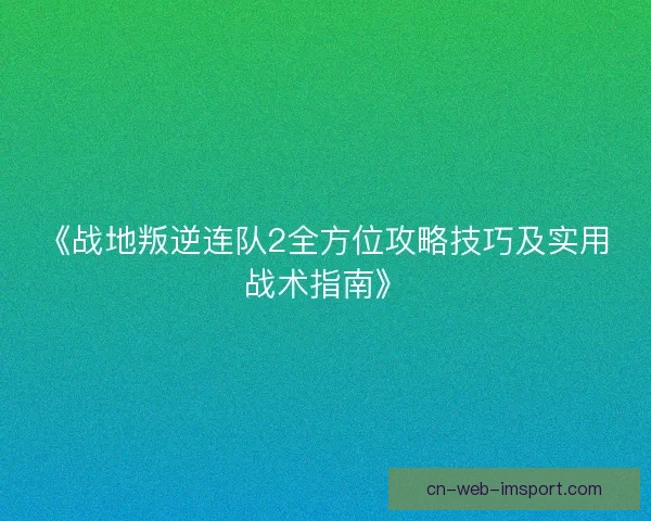 《战地叛逆连队2全方位攻略技巧及实用战术指南》
