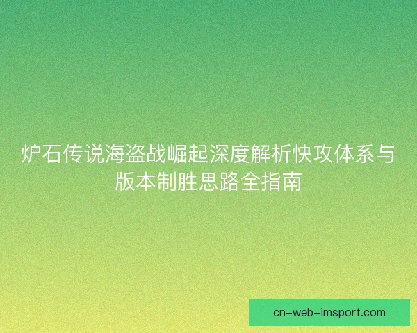 炉石传说海盗战崛起深度解析快攻体系与版本制胜思路全指南
