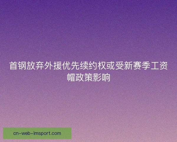 首钢放弃外援优先续约权或受新赛季工资帽政策影响